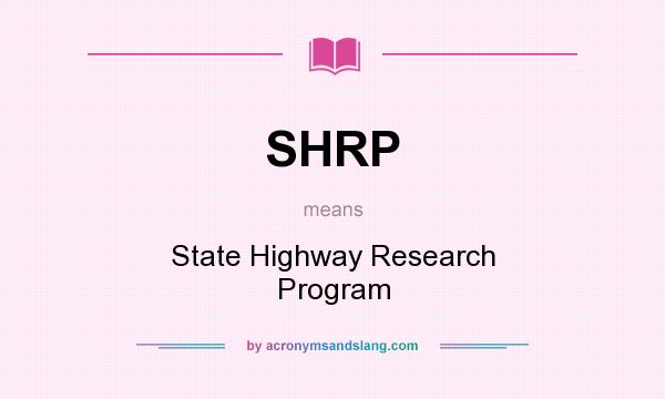 What does SHRP mean? It stands for State Highway Research Program
