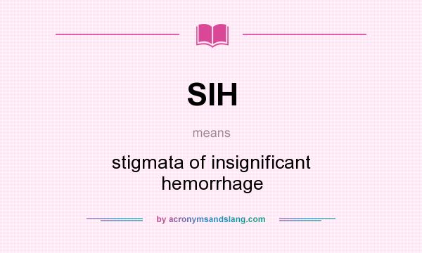 What does SIH mean? It stands for stigmata of insignificant hemorrhage