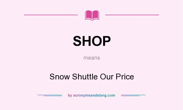 What does SHOP mean? It stands for Snow Shuttle Our Price