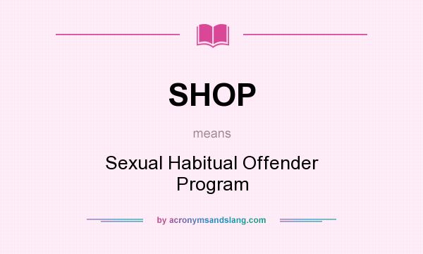What does SHOP mean? It stands for Sexual Habitual Offender Program