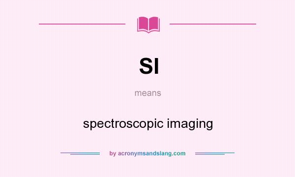 What does SI mean? It stands for spectroscopic imaging