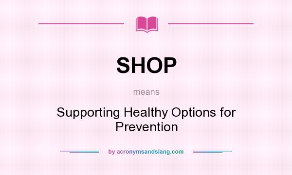 What does SHOP mean? It stands for Supporting Healthy Options for Prevention