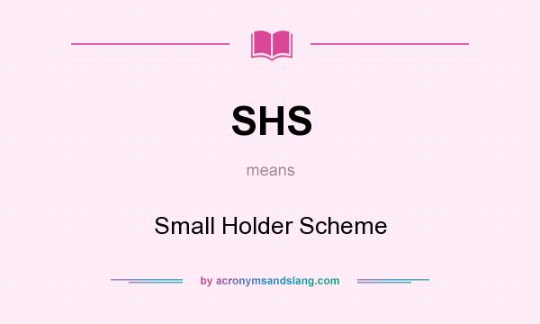 What does SHS mean? It stands for Small Holder Scheme