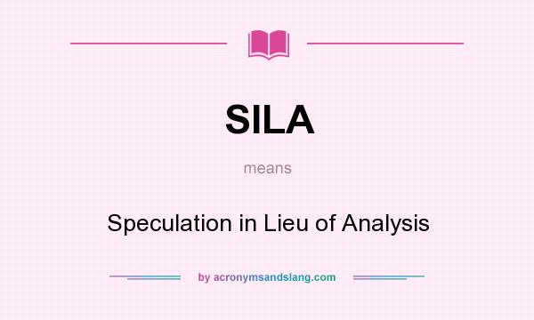 What does SILA mean? It stands for Speculation in Lieu of Analysis