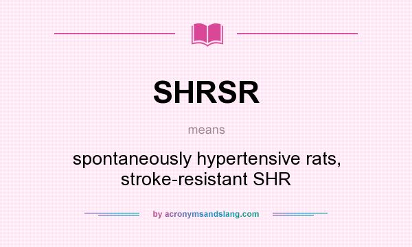 What does SHRSR mean? It stands for spontaneously hypertensive rats, stroke-resistant SHR