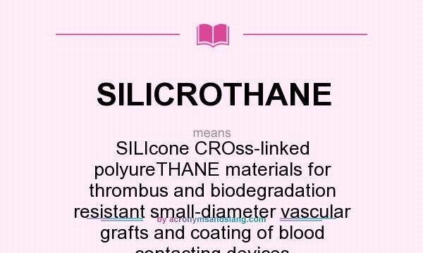 What does SILICROTHANE mean? It stands for SILIcone CROss-linked polyureTHANE materials for thrombus and biodegradation resistant small-diameter vascular grafts and coating of blood contacting devices