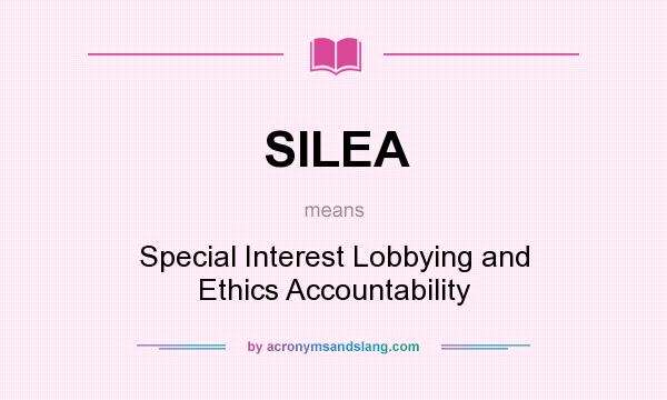 What does SILEA mean? It stands for Special Interest Lobbying and Ethics Accountability