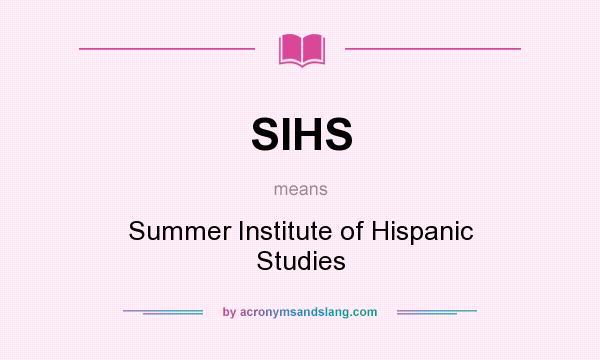 What does SIHS mean? It stands for Summer Institute of Hispanic Studies
