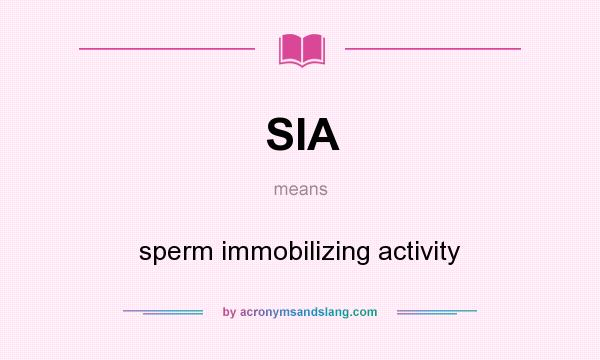 What does SIA mean? It stands for sperm immobilizing activity