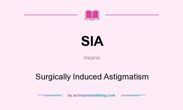 What does SIA mean? It stands for Surgically Induced Astigmatism