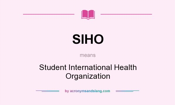 What does SIHO mean? It stands for Student International Health Organization