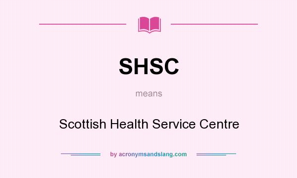 What does SHSC mean? It stands for Scottish Health Service Centre