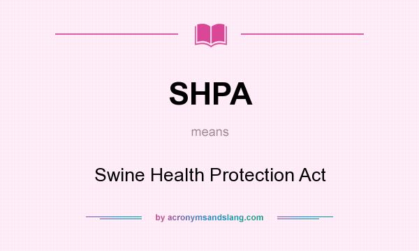 What does SHPA mean? It stands for Swine Health Protection Act