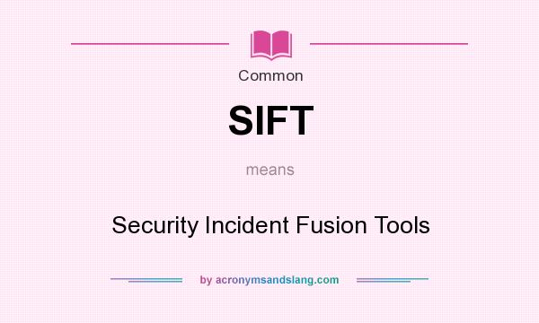 What does SIFT mean? It stands for Security Incident Fusion Tools