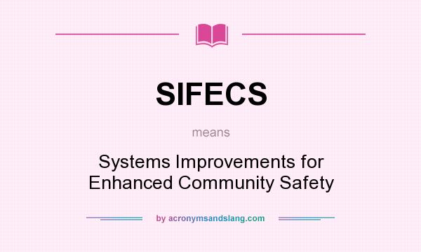 What does SIFECS mean? It stands for Systems Improvements for Enhanced Community Safety