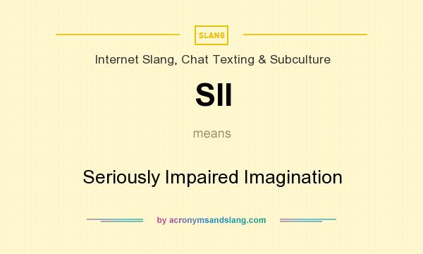 What does SII mean? It stands for Seriously Impaired Imagination