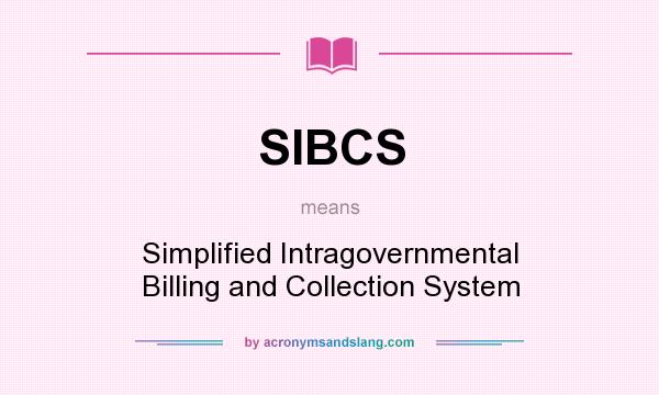 What does SIBCS mean? It stands for Simplified Intragovernmental Billing and Collection System