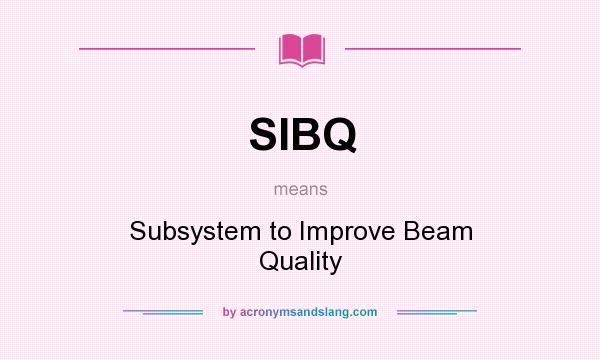 What does SIBQ mean? It stands for Subsystem to Improve Beam Quality