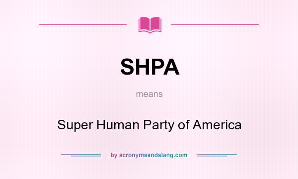What does SHPA mean? It stands for Super Human Party of America