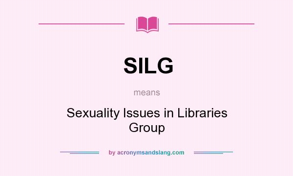What does SILG mean? It stands for Sexuality Issues in Libraries Group