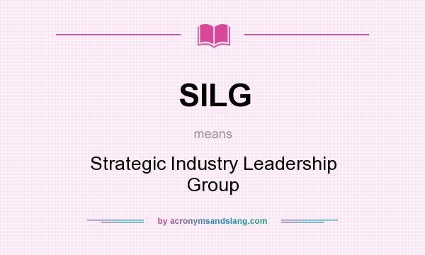 What does SILG mean? It stands for Strategic Industry Leadership Group