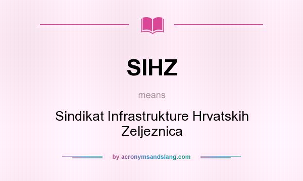 What does SIHZ mean? It stands for Sindikat Infrastrukture Hrvatskih Zeljeznica