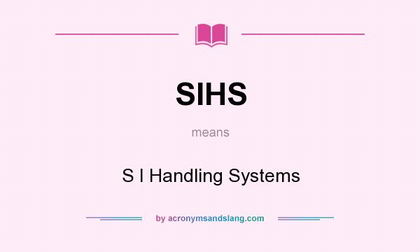 What does SIHS mean? It stands for S I Handling Systems