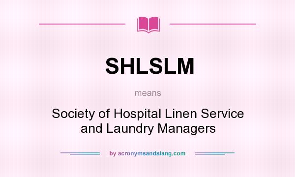 What does SHLSLM mean? It stands for Society of Hospital Linen Service and Laundry Managers