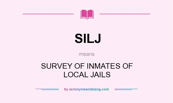 What does SILJ mean? It stands for SURVEY OF INMATES OF LOCAL JAILS
