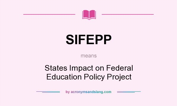 What does SIFEPP mean? It stands for States Impact on Federal Education Policy Project