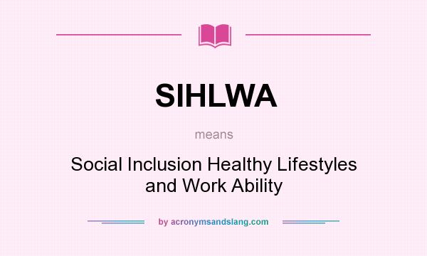 What does SIHLWA mean? It stands for Social Inclusion Healthy Lifestyles and Work Ability