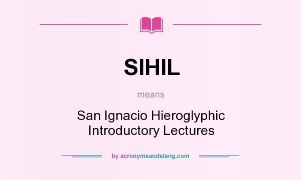 What does SIHIL mean? It stands for San Ignacio Hieroglyphic Introductory Lectures