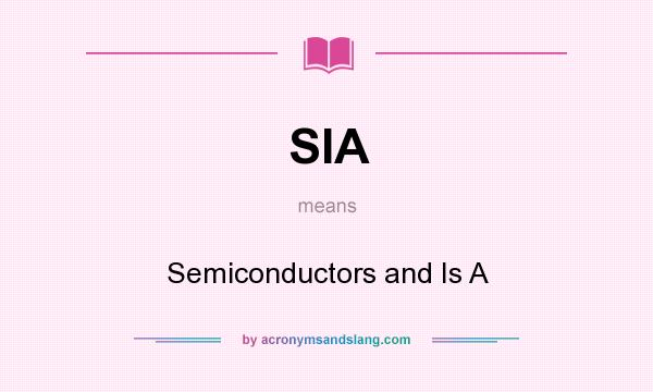 What does SIA mean? It stands for Semiconductors and Is A