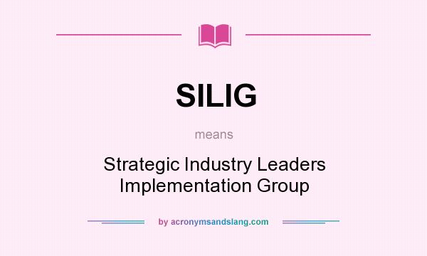 What does SILIG mean? It stands for Strategic Industry Leaders Implementation Group