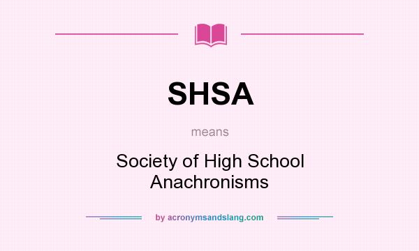 What does SHSA mean? It stands for Society of High School Anachronisms