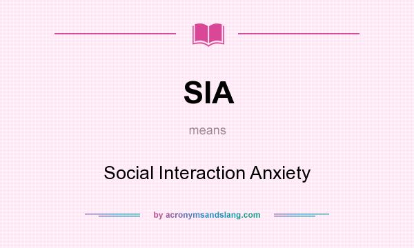 What does SIA mean? It stands for Social Interaction Anxiety