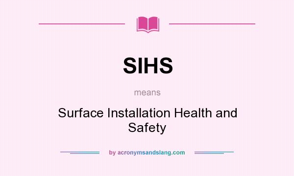 What does SIHS mean? It stands for Surface Installation Health and Safety