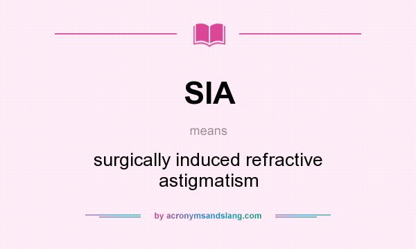 What does SIA mean? It stands for surgically induced refractive astigmatism