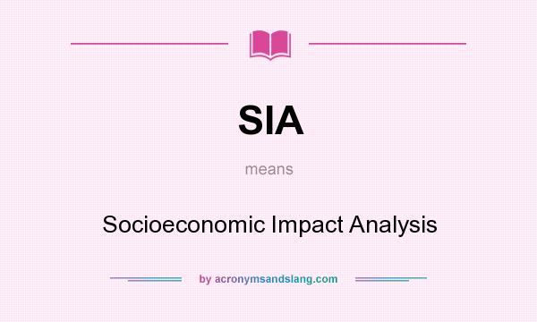 What does SIA mean? It stands for Socioeconomic Impact Analysis