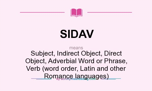 What does SIDAV mean? It stands for Subject, Indirect Object, Direct Object, Adverbial Word or Phrase, Verb (word order, Latin and other Romance languages)