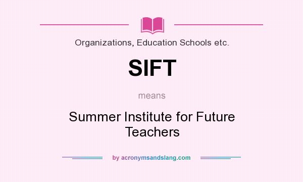 What does SIFT mean? It stands for Summer Institute for Future Teachers