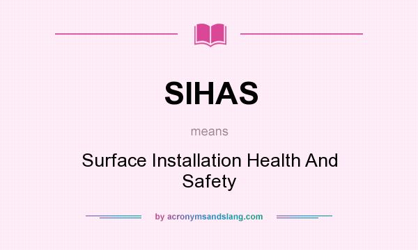 What does SIHAS mean? It stands for Surface Installation Health And Safety