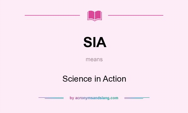 What does SIA mean? It stands for Science in Action