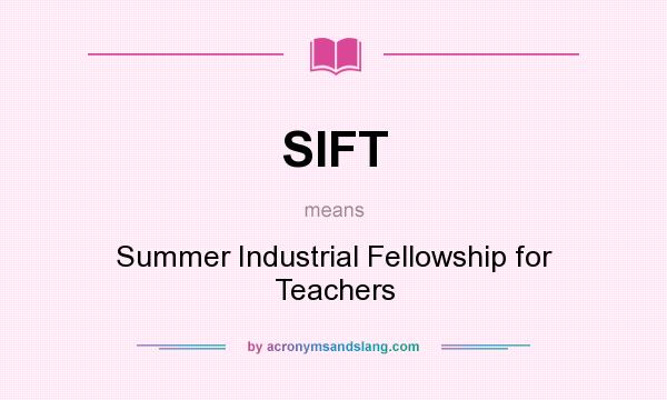 What does SIFT mean? It stands for Summer Industrial Fellowship for Teachers