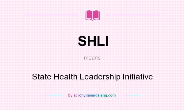 What does SHLI mean? It stands for State Health Leadership Initiative