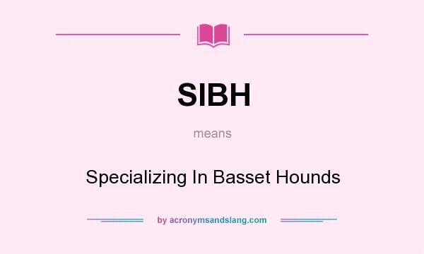 What does SIBH mean? It stands for Specializing In Basset Hounds