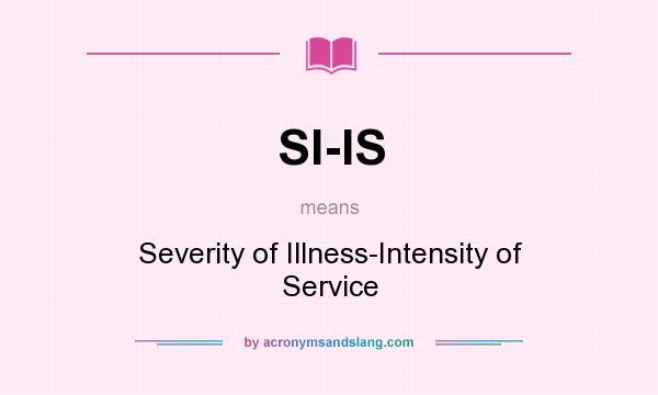 What does SI-IS mean? It stands for Severity of Illness-Intensity of Service