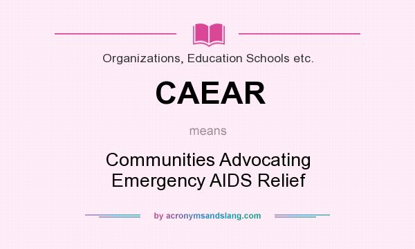 What does CAEAR mean? It stands for Communities Advocating Emergency AIDS Relief