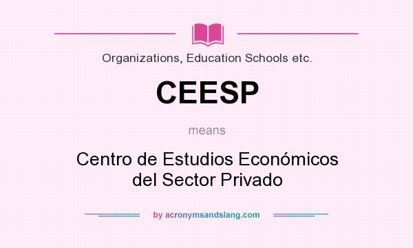 What does CEESP mean? It stands for Centro de Estudios Económicos del Sector Privado