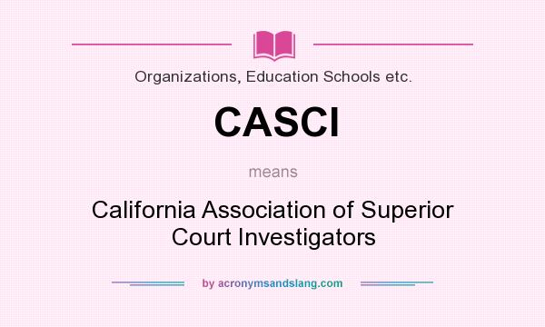 What does CASCI mean? It stands for California Association of Superior Court Investigators